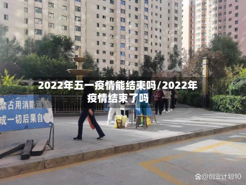 2022年五一疫情能结束吗/2022年疫情结束了吗-第3张图片