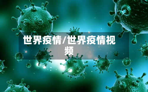 世界疫情/世界疫情视频