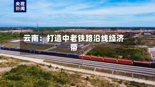 云南:打造中老铁路沿线经济带-第3张图片