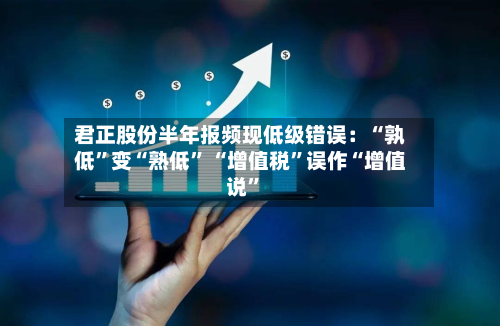 君正股份半年报频现低级错误：“孰低”变“熟低” “增值税	”误作“增值说”-第2张图片