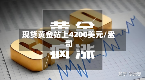 现货黄金站上4200美元/盎司-第2张图片