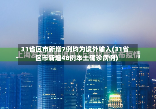 31省区市新增7例均为境外输入(31省区市新增48例本土确诊病例)-第2张图片