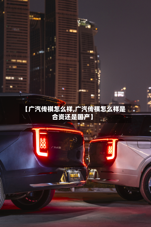 【广汽传祺怎么样,广汽传祺怎么样是合资还是国产】