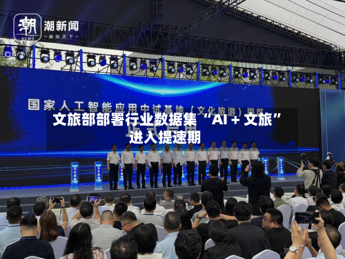 文旅部部署行业数据集 “AI + 文旅”进入提速期