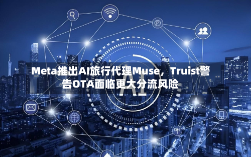 Meta推出AI旅行代理Muse	，Truist警告OTA面临更大分流风险-第2张图片