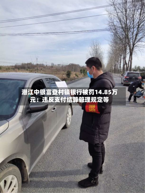 潜江中银富登村镇银行被罚14.85万元：违反支付结算管理规定等