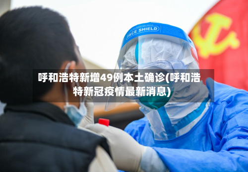 呼和浩特新增49例本土确诊(呼和浩特新冠疫情最新消息)