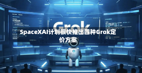 SpaceXAI计划很快推出四种Grok定价方案-第3张图片
