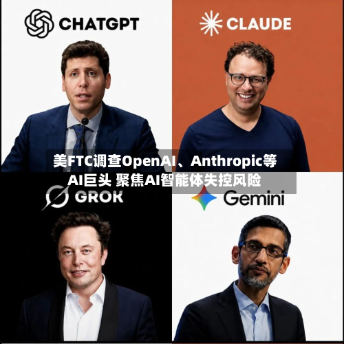 美FTC调查OpenAI	、Anthropic等AI巨头 聚焦AI智能体失控风险-第2张图片