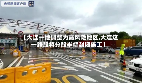 【大连一地调整为高风险地区,大连这一路段将分段半幅封闭施工】-第2张图片