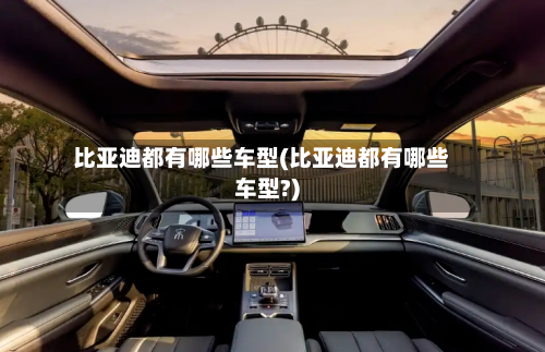 比亚迪都有哪些车型(比亚迪都有哪些车型?)