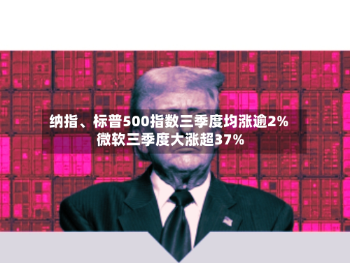 纳指	、标普500指数三季度均涨逾2% 微软三季度大涨超37%-第1张图片