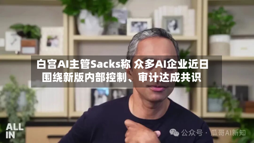 白宫AI主管Sacks称 众多AI企业近日围绕新版内部控制	、审计达成共识-第2张图片