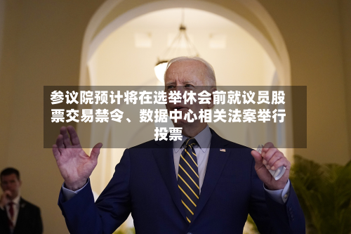 参议院预计将在选举休会前就议员股票交易禁令、数据中心相关法案举行投票