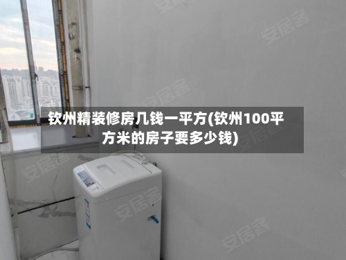 钦州精装修房几钱一平方(钦州100平方米的房子要多少钱)-第2张图片