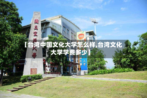 【台湾中国文化大学怎么样,台湾文化大学学费多少】-第3张图片