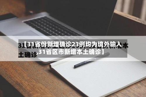 【31省份新增确诊23例均为境外输入,31省区市新增本土确诊】