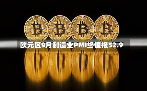 欧元区9月制造业PMI终值报52.9