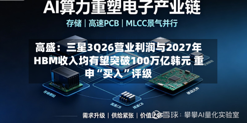 高盛：三星3Q26营业利润与2027年HBM收入均有望突破100万亿韩元 重申“买入”评级-第2张图片