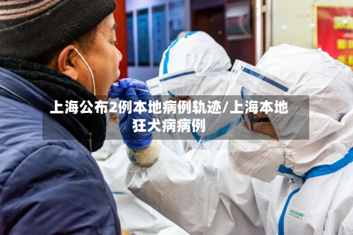 上海公布2例本地病例轨迹/上海本地狂犬病病例-第2张图片
