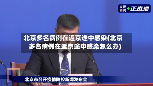 北京多名病例在返京途中感染(北京多名病例在返京途中感染怎么办)