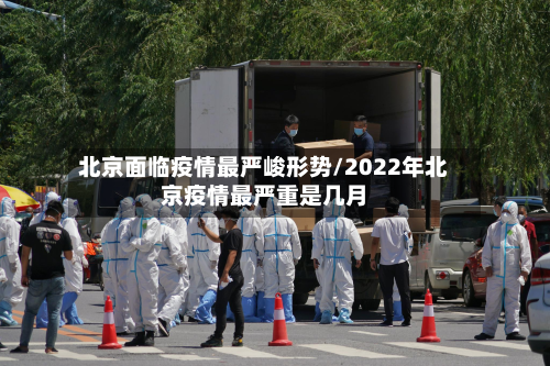 北京面临疫情最严峻形势/2022年北京疫情最严重是几月-第2张图片