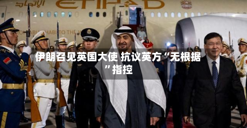 伊朗召见英国大使 抗议英方“无根据	”指控-第2张图片