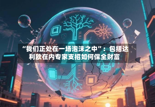 “我们正处在一场泡沫之中	”：包括达利欧在内专家支招如何保全财富-第2张图片