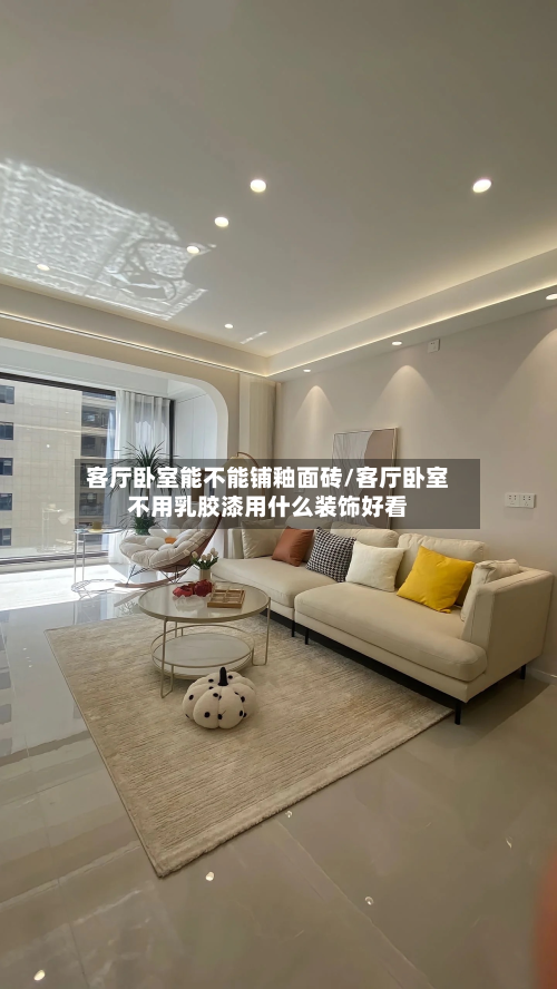 客厅卧室能不能铺釉面砖/客厅卧室不用乳胶漆用什么装饰好看-第3张图片