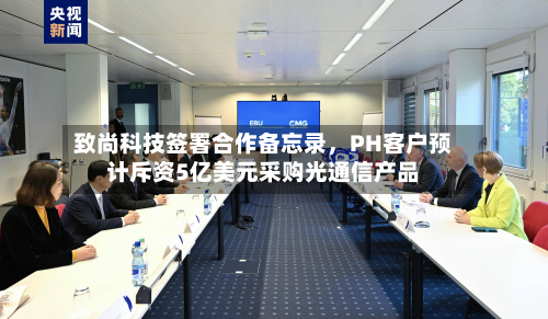 致尚科技签署合作备忘录，PH客户预计斥资5亿美元采购光通信产品-第1张图片