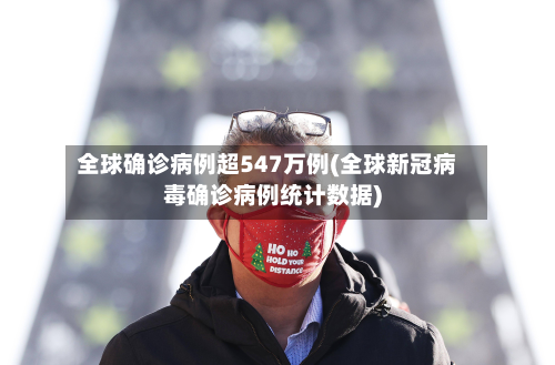 全球确诊病例超547万例(全球新冠病毒确诊病例统计数据)