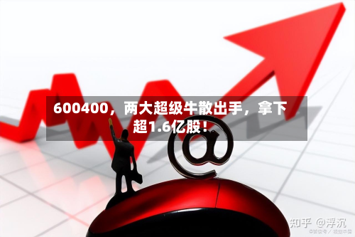600400，两大超级牛散出手	，拿下超1.6亿股！-第2张图片