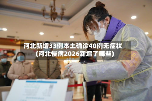 河北新增33例本土确诊40例无症状(河北慢病2026新增了哪些)