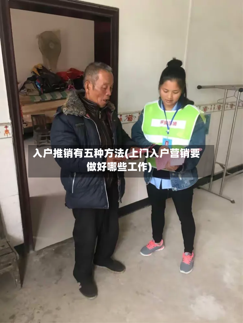 入户推销有五种方法(上门入户营销要做好哪些工作)-第2张图片