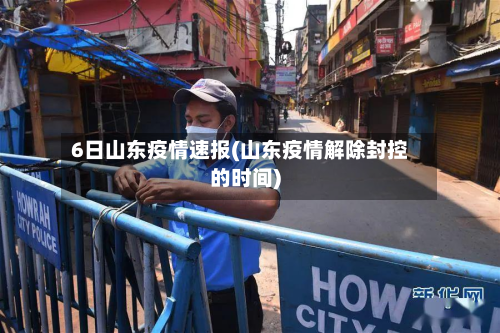 6日山东疫情速报(山东疫情解除封控的时间)