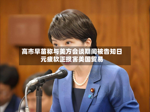 高市早苗称与美方会谈期间被告知日元疲软正损害美国贸易