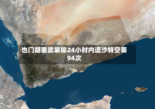 也门胡塞武装称24小时内遭沙特空袭94次