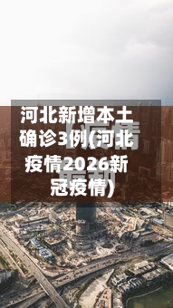 河北新增本土确诊3例(河北疫情2026新冠疫情)