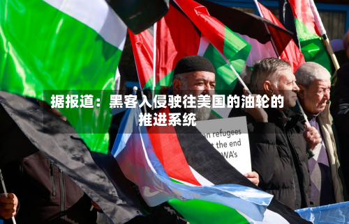 据报道：黑客入侵驶往美国的油轮的推进系统