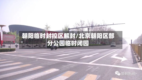 朝阳临时封控区解封/北京朝阳区部分公园临时闭园