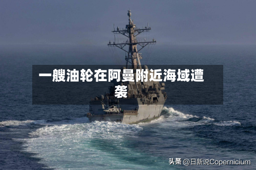 一艘油轮在阿曼附近海域遭袭-第3张图片