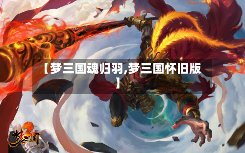 【梦三国魂归羽,梦三国怀旧版】-第2张图片
