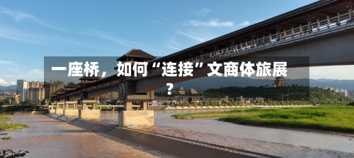 一座桥	，如何“连接”文商体旅展？-第3张图片