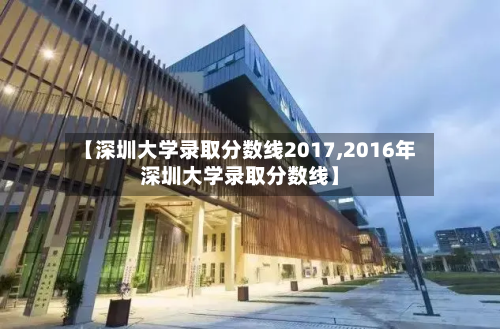 【深圳大学录取分数线2017,2016年深圳大学录取分数线】-第1张图片
