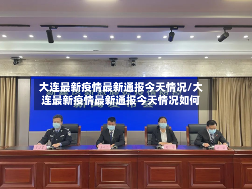 大连最新疫情最新通报今天情况/大连最新疫情最新通报今天情况如何