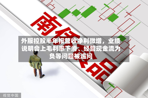 外服控股半年报营收净利微增，业绩说明会上毛利率下滑、经营现金流为负等问题被追问