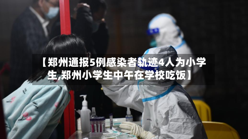 【郑州通报5例感染者轨迹4人为小学生,郑州小学生中午在学校吃饭】-第2张图片