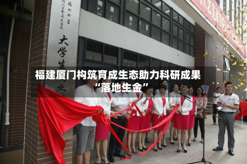 福建厦门构筑育成生态助力科研成果“落地生金”-第3张图片