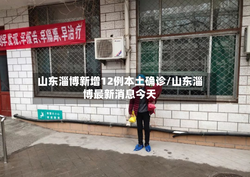 山东淄博新增12例本土确诊/山东淄博最新消息今天