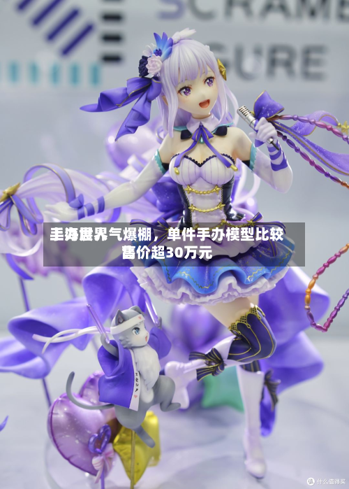 上海世界手办展人气爆棚，单件手办模型比较高售价超30万元-第3张图片